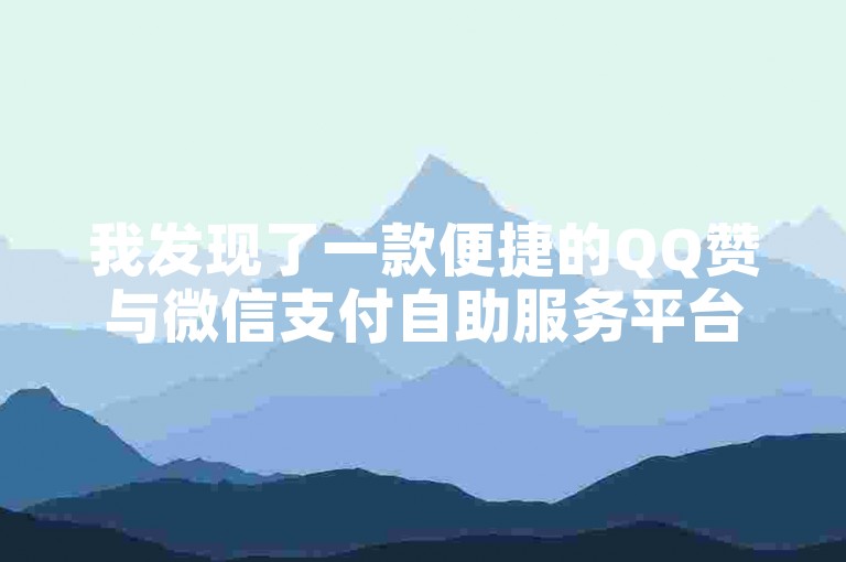 我发现了一款便捷的QQ赞与微信支付自助服务平台，它能迅速提升我的社交影响力。