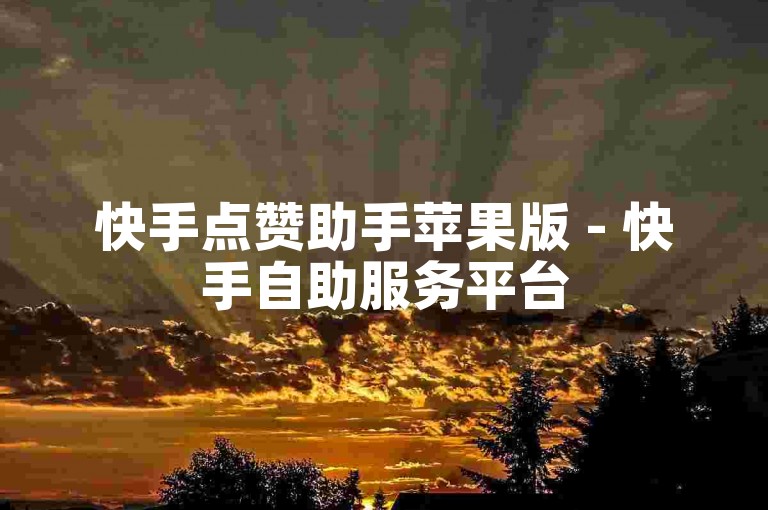快手点赞助手苹果版 - 快手自助服务平台