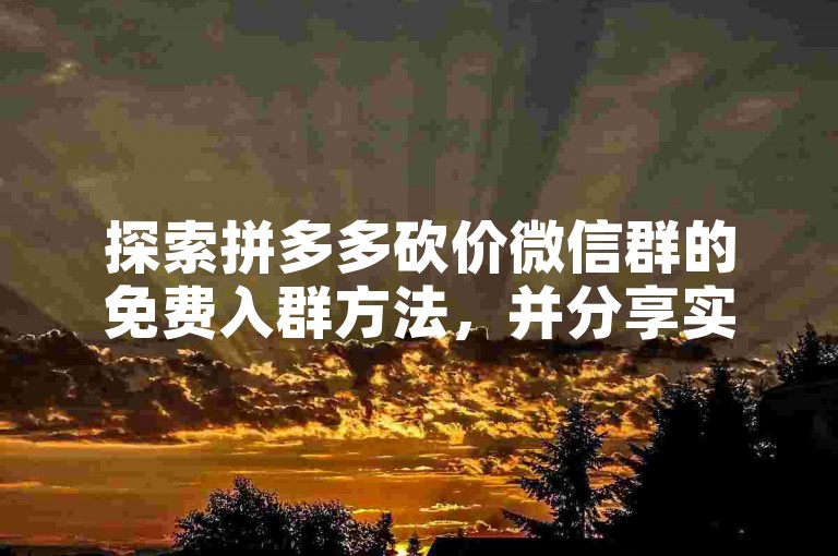 探索拼多多砍价微信群的免费入群方法，并分享实际参与后的真实感受。