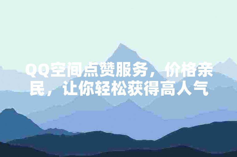 QQ空间点赞服务，价格亲民，让你轻松获得高人气。
