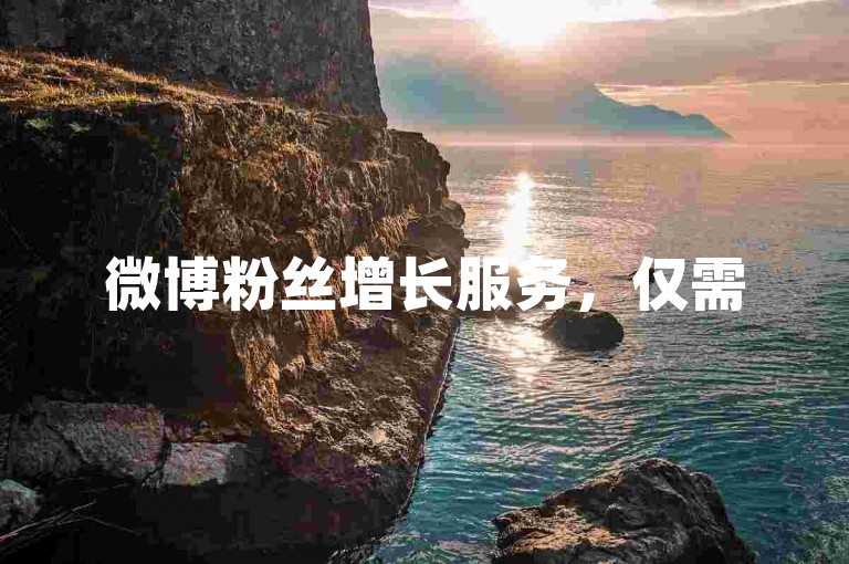 微博粉丝增长服务，仅需5元即可获得2000真实互动，同时赠送微信朋友圈点赞数，让您的社交媒体影响力飙升！