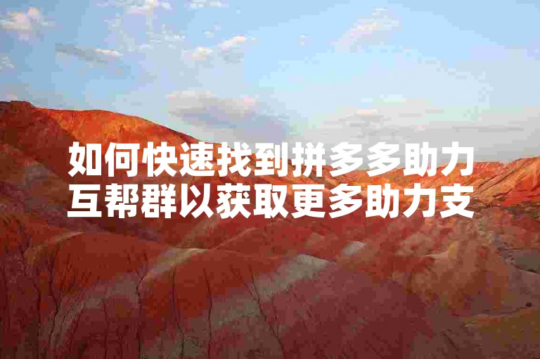 如何快速找到拼多多助力互帮群以获取更多助力支持呢？