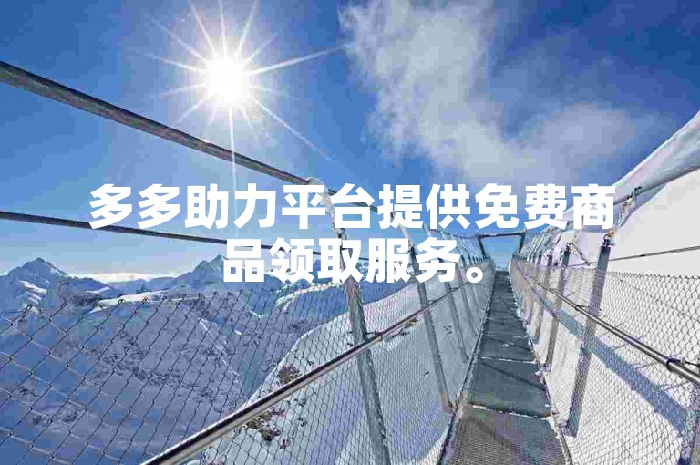 多多助力平台提供免费商品领取服务。