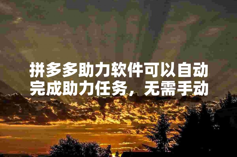 拼多多助力软件可以自动完成助力任务，无需手动操作。