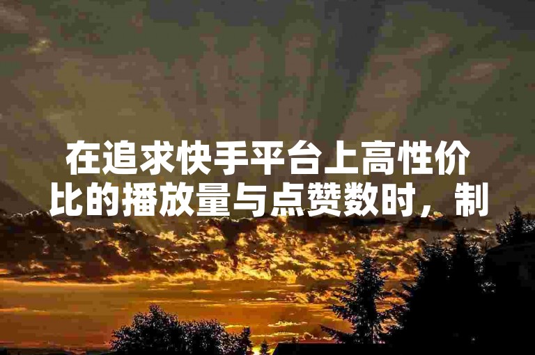 在追求快手平台上高性价比的播放量与点赞数时，制定一套既高效又经济的推广方案是关键所在。
