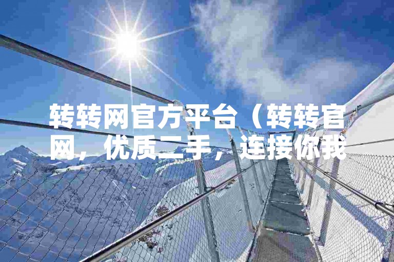 转转网官方平台（转转官网，优质二手，连接你我生活新方式）