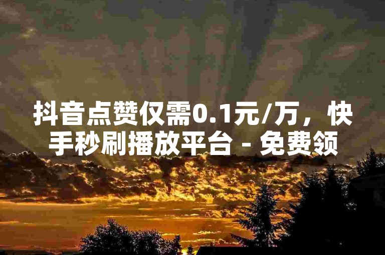 抖音点赞仅需0.1元/万，快手秒刷播放平台 - 免费领取QQ名片赞 - 安卓手机快手粉丝增长最快的途径。