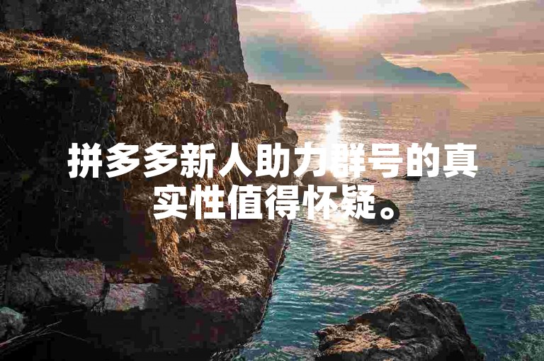 拼多多新人助力群号的真实性值得怀疑。