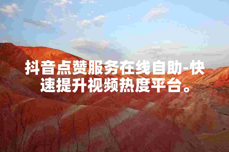 抖音点赞服务在线自助-快速提升视频热度平台。