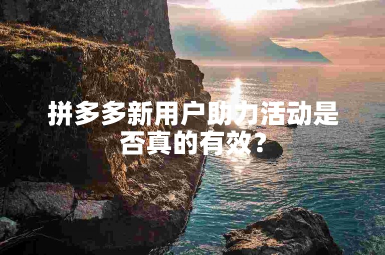拼多多新用户助力活动是否真的有效？