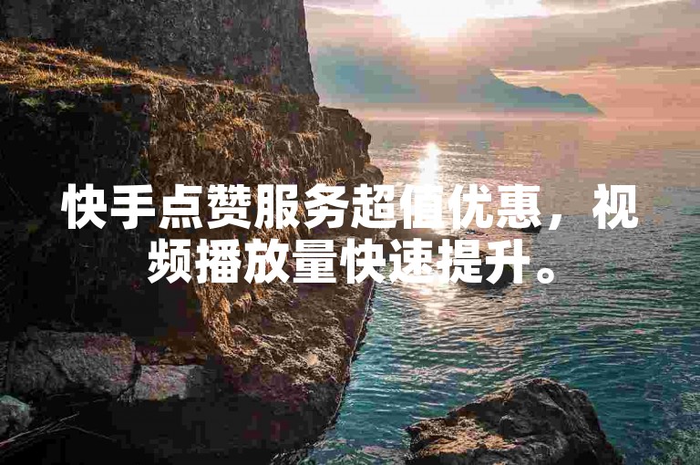 快手点赞服务超值优惠，视频播放量快速提升。