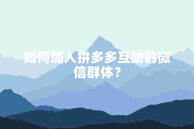 如何加入拼多多互助的微信群体？