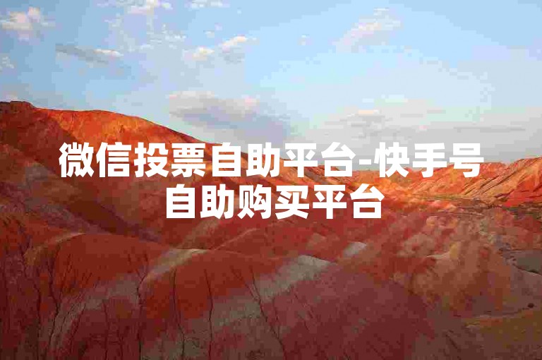 微信投票自助平台-快手号自助购买平台