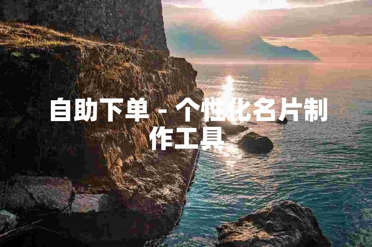 自助下单 - 个性化名片制作工具