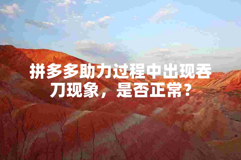拼多多助力过程中出现吞刀现象，是否正常？