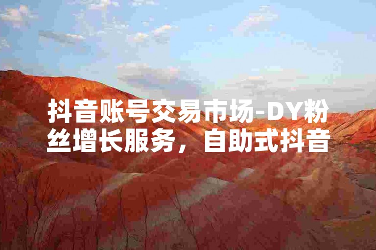 抖音账号交易市场-DY粉丝增长服务，自助式抖音号买卖平台。