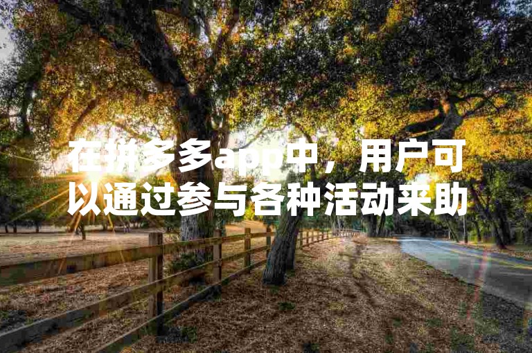在拼多多app中，用户可以通过参与各种活动来助力新人账号，例如邀请新用户注册、分享商品链接等。