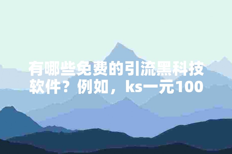 有哪些免费的引流黑科技软件？例如，ks一元1000个赞秒到软件和麦子刷点赞网站都是常见的选择。