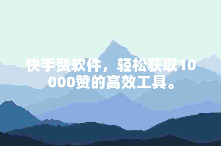 快手赞软件，轻松获取10000赞的高效工具。