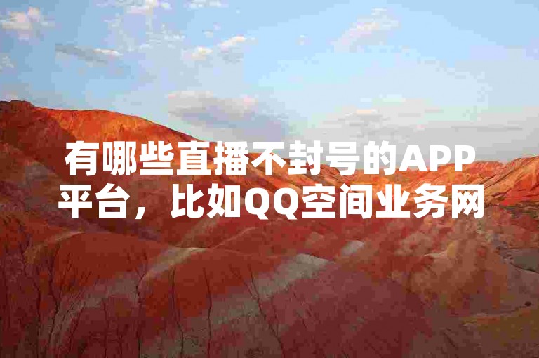 有哪些直播不封号的APP平台，比如QQ空间业务网，提供快手粉丝服务且永不掉粉，以及快手买赞0.5元100个秒到账。