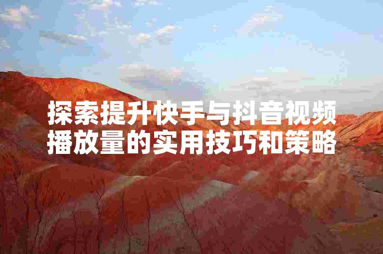 探索提升快手与抖音视频播放量的实用技巧和策略。