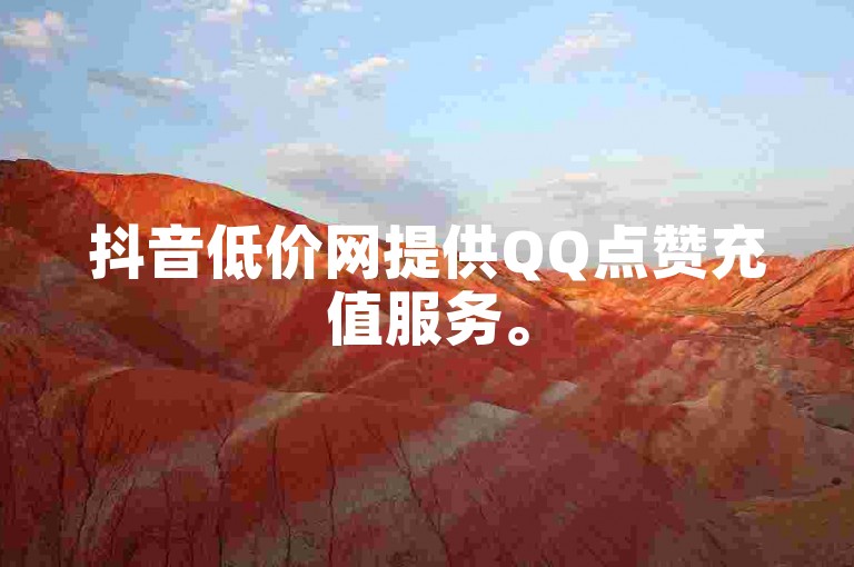 抖音低价网提供QQ点赞充值服务。