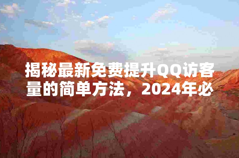 揭秘最新免费提升QQ访客量的简单方法，2024年必学技巧！