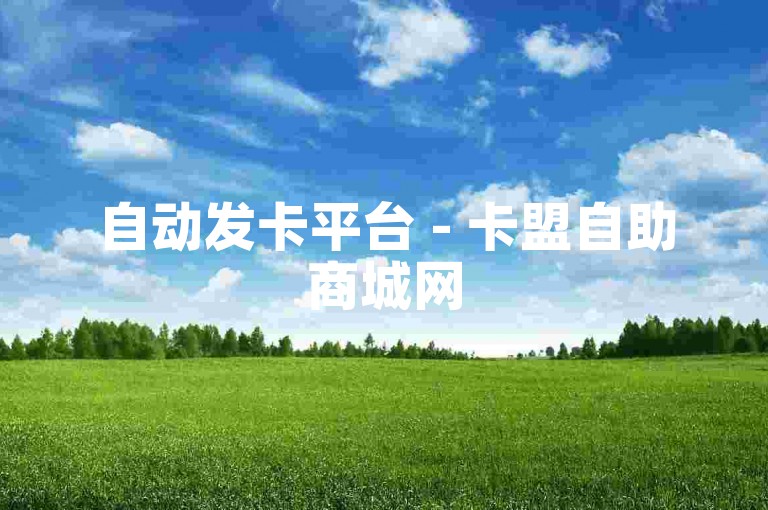 自动发卡平台 - 卡盟自助商城网