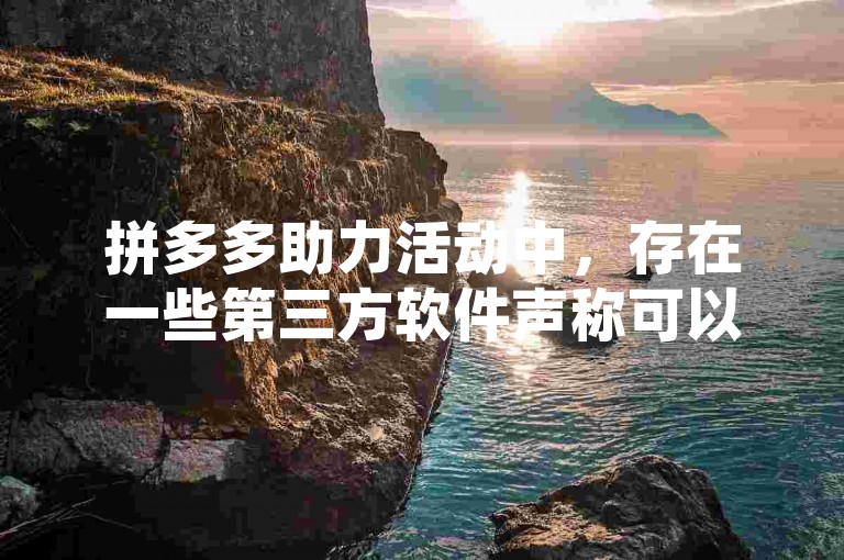 拼多多助力活动中，存在一些第三方软件声称可以提供帮助，但使用这类非官方认可的平台可能存在风险。