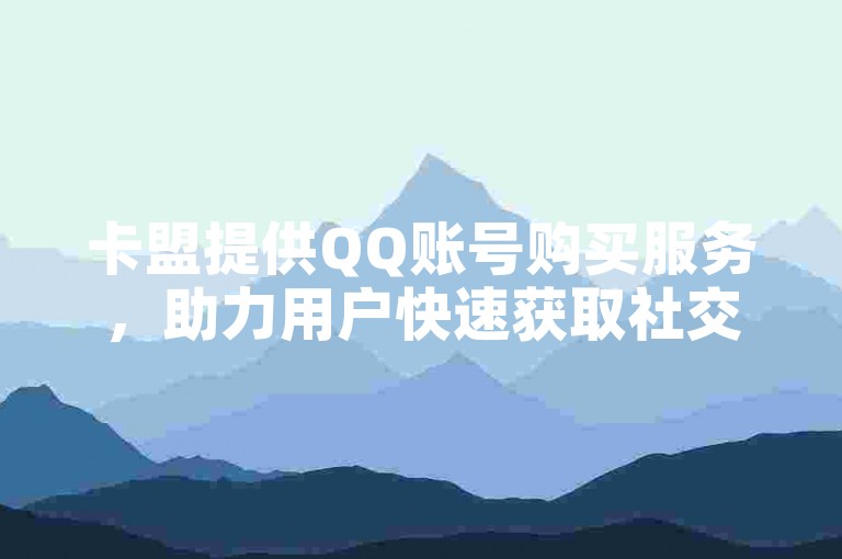 卡盟提供QQ账号购买服务，助力用户快速获取社交平台准入资格。