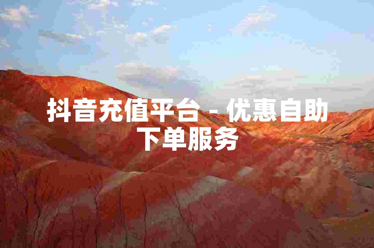 抖音充值平台 - 优惠自助下单服务
