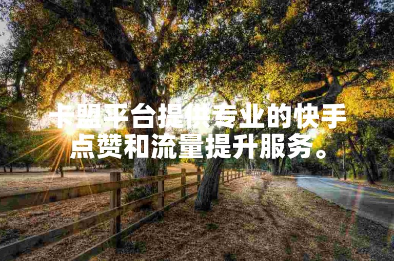 卡盟平台提供专业的快手点赞和流量提升服务。