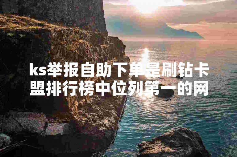 ks举报自助下单是刷钻卡盟排行榜中位列第一的网站。