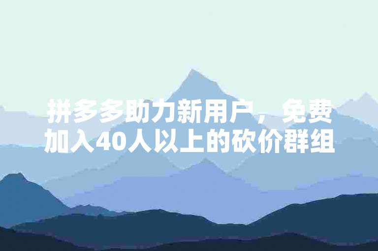拼多多助力新用户，免费加入40人以上的砍价群组。