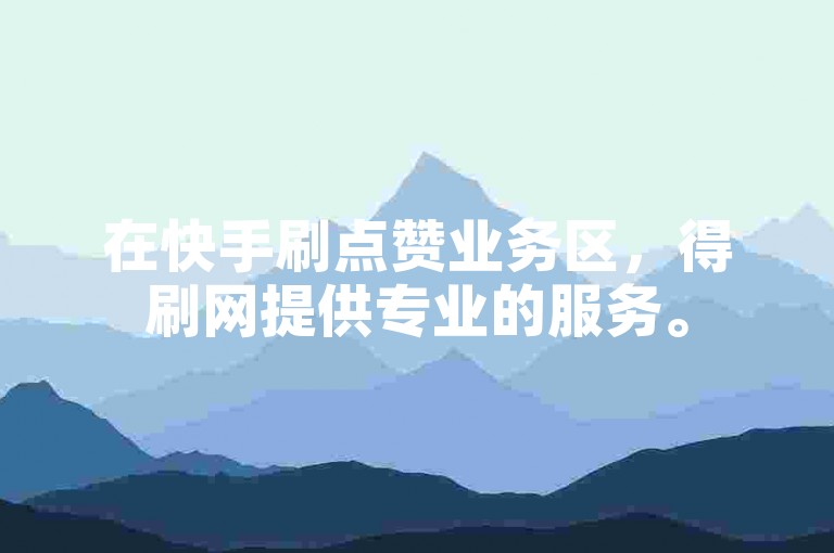 在快手刷点赞业务区，得刷网提供专业的服务。
