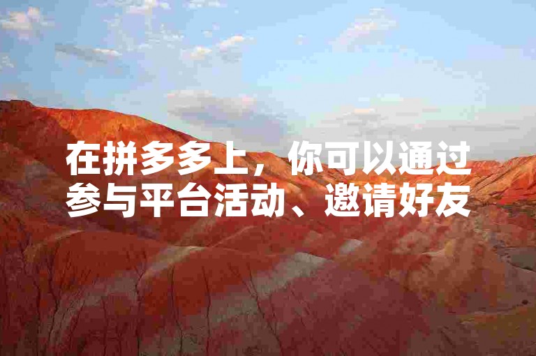 在拼多多上，你可以通过参与平台活动、邀请好友助力以及合理利用优惠券来提高购物效率和节省成本。
