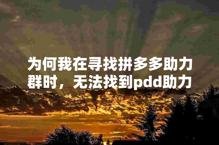 为何我在寻找拼多多助力群时，无法找到pdd助力网站呢？