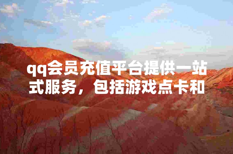 qq会员充值平台提供一站式服务，包括游戏点卡和视频网站会员。