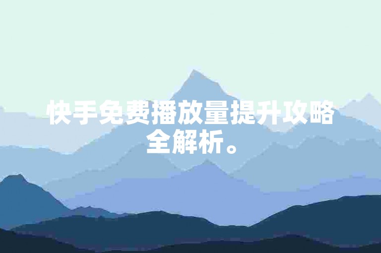 快手免费播放量提升攻略全解析。