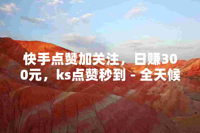 快手点赞加关注，日赚300元，ks点赞秒到 - 全天候自动服务系统 - 会员充值优惠享不停！