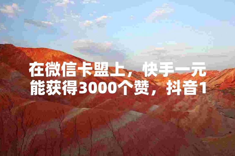 在微信卡盟上，快手一元能获得3000个赞，抖音1元则可拥有10万粉丝，那么抖音点赞1元换取100个赞是否属于正常现象呢？