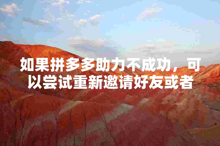 如果拼多多助力不成功，可以尝试重新邀请好友或者检查网络连接。