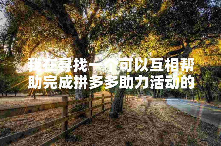 我在寻找一个可以互相帮助完成拼多多助力活动的群组。