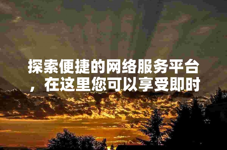 探索便捷的网络服务平台，在这里您可以享受即时的点赞服务和多样的QQ业务支持，全天候为您提供不间断的在线服务体验。