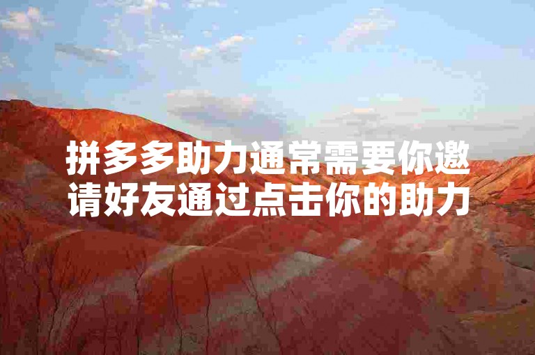 拼多多助力通常需要你邀请好友通过点击你的助力链接来支持你，达到一定的人数后即可完成助力。