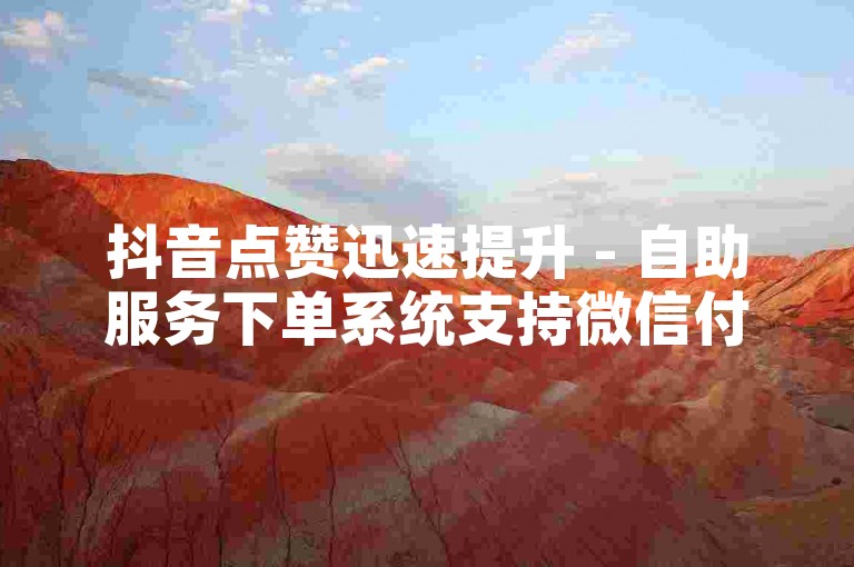抖音点赞迅速提升 - 自助服务下单系统支持微信付款。