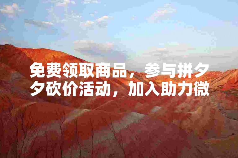 免费领取商品，参与拼夕夕砍价活动，加入助力微信群。