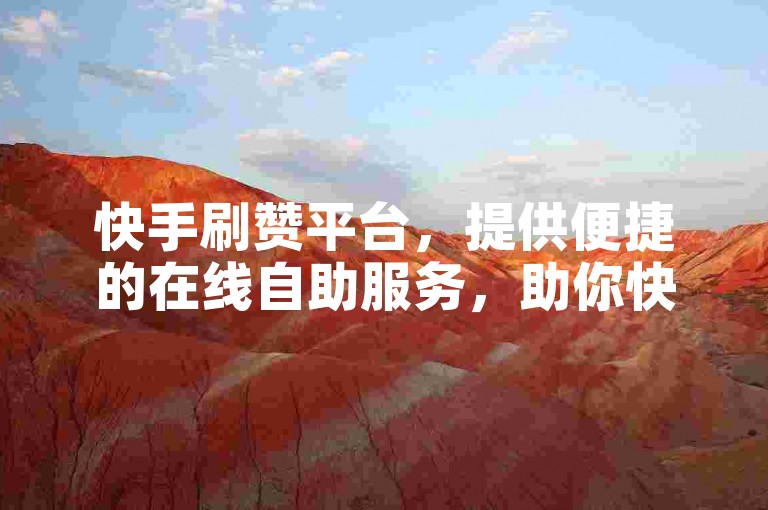 快手刷赞平台，提供便捷的在线自助服务，助你快速提升人气。