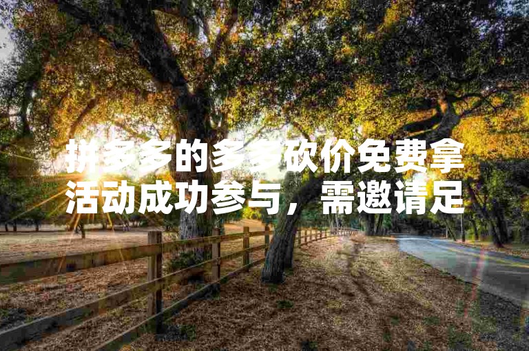 拼多多的多多砍价免费拿活动成功参与，需邀请足够多的好友助力，且每位好友的助力都有效。