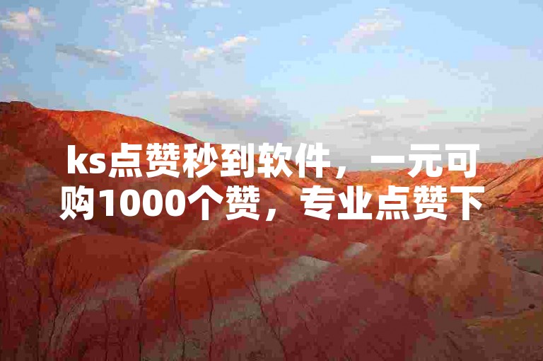 ks点赞秒到软件，一元可购1000个赞，专业点赞下单服务。